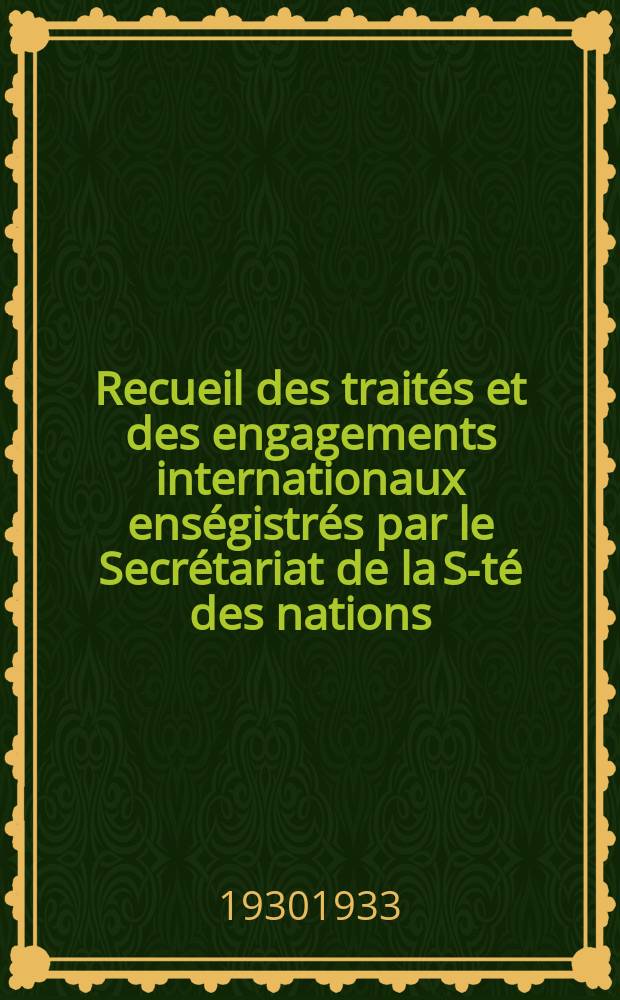 Recueil des traités et des engagements internationaux enségistrés par le Secrétariat de la S-té des nations : Treaty series. Vol.108/130 1930/1933, №5, Traités №2799