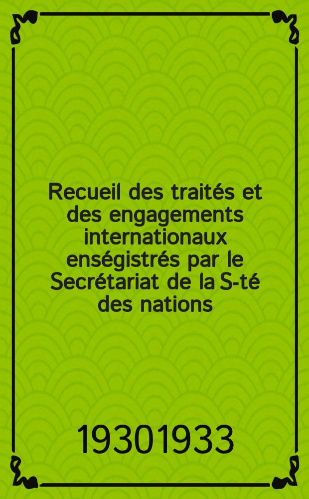 Recueil des traités et des engagements internationaux enségistrés par le Secrétariat de la S-té des nations : Treaty series. Vol.108/130 1930/1933, №5, Traités №2812