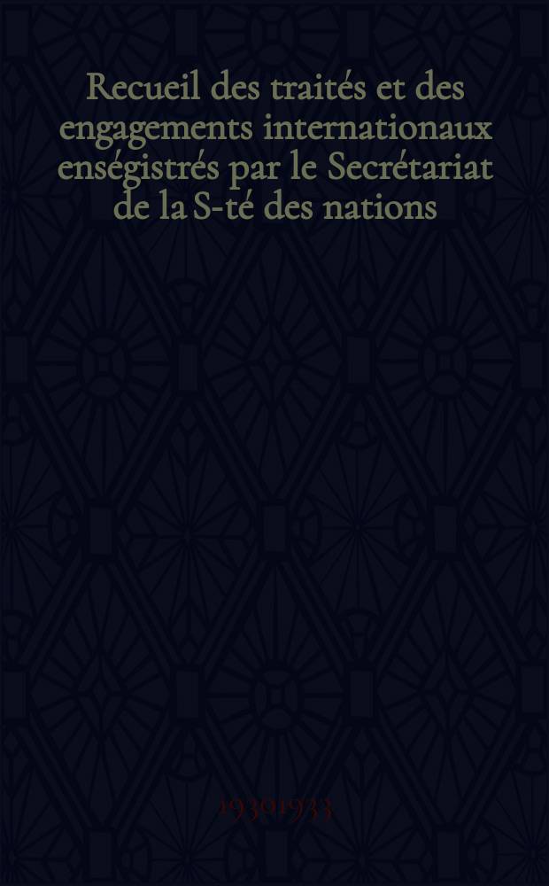 Recueil des traités et des engagements internationaux enségistrés par le Secrétariat de la S-té des nations : Treaty series. Vol.108/130 1930/1933, №5, Traités №2813