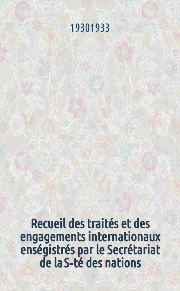 Recueil des traités et des engagements internationaux enségistrés par le Secrétariat de la S-té des nations : Treaty series. Vol.108/130 1930/1933, №5, Traités №2816