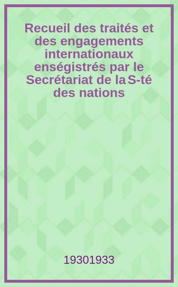 Recueil des traités et des engagements internationaux enségistrés par le Secrétariat de la S-té des nations : Treaty series. Vol.108/130 1930/1933, №5, Traités №2823