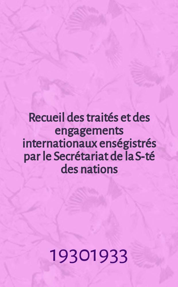 Recueil des traités et des engagements internationaux enségistrés par le Secrétariat de la S-té des nations : Treaty series. Vol.108/130 1930/1933, №5, Traités №2825