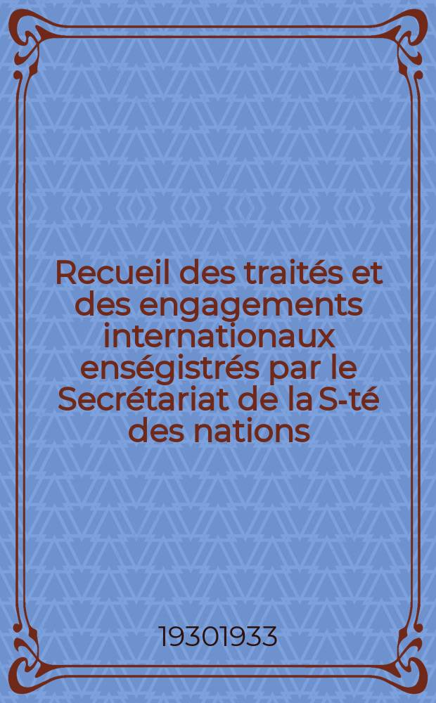 Recueil des traités et des engagements internationaux enségistrés par le Secrétariat de la S-té des nations : Treaty series. Vol.108/130 1930/1933, №5, Traités №2827