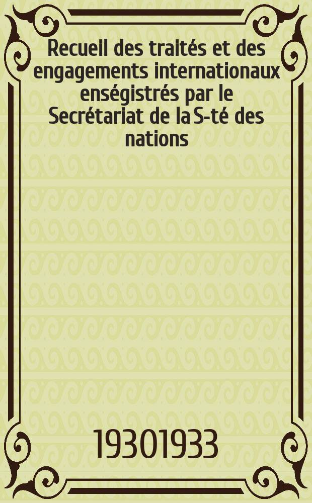 Recueil des traités et des engagements internationaux enségistrés par le Secrétariat de la S-té des nations : Treaty series. Vol.108/130 1930/1933, №5, Traités №2830