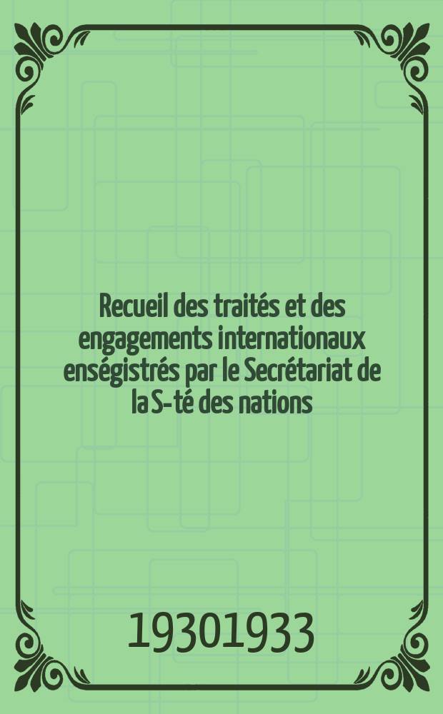 Recueil des traités et des engagements internationaux enségistrés par le Secrétariat de la S-té des nations : Treaty series. Vol.108/130 1930/1933, №5, Traités №2831