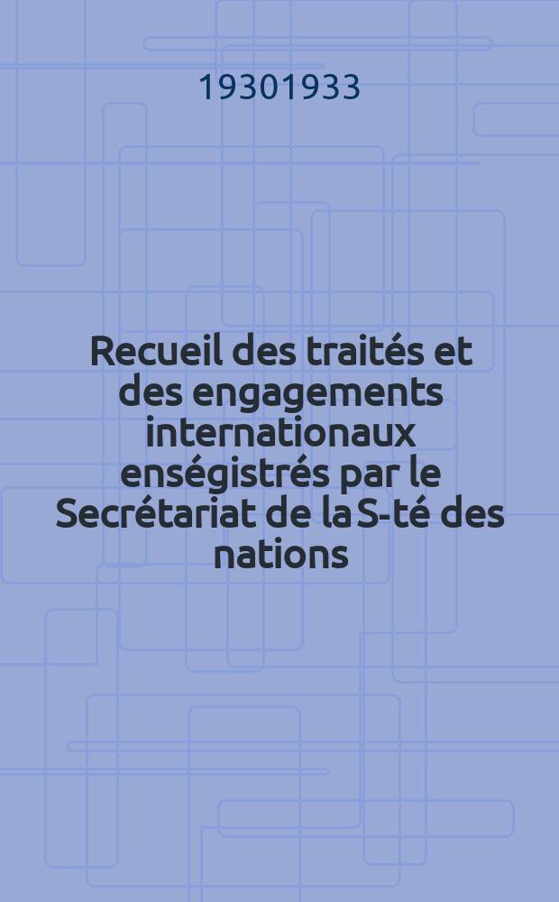 Recueil des traités et des engagements internationaux enségistrés par le Secrétariat de la S-té des nations : Treaty series. Vol.108/130 1930/1933, №5, Traités №2839