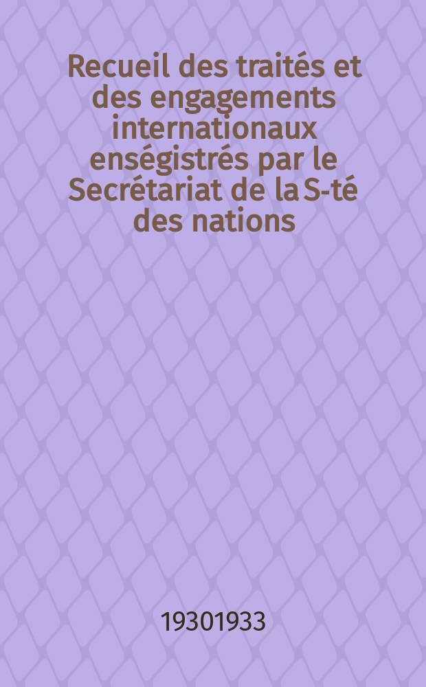 Recueil des traités et des engagements internationaux enségistrés par le Secrétariat de la S-té des nations : Treaty series. Vol.108/130 1930/1933, №5, Traités №2847