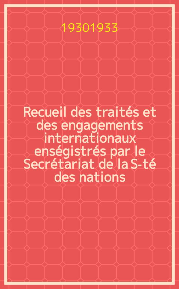 Recueil des traités et des engagements internationaux enségistrés par le Secrétariat de la S-té des nations : Treaty series. Vol.108/130 1930/1933, №5, Traités №2850