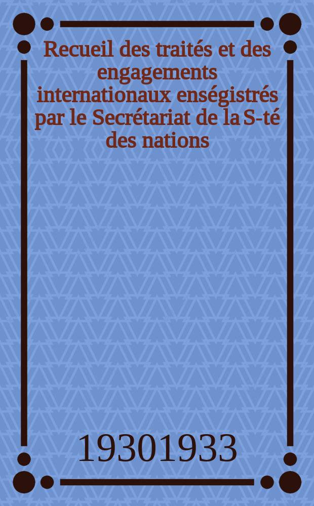 Recueil des traités et des engagements internationaux enségistrés par le Secrétariat de la S-té des nations : Treaty series. Vol.108/130 1930/1933, №5, Traités №2864