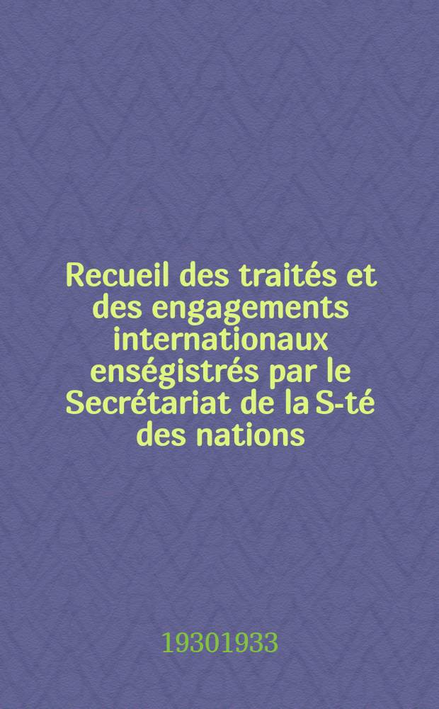 Recueil des traités et des engagements internationaux enségistrés par le Secrétariat de la S-té des nations : Treaty series. Vol.108/130 1930/1933, №5, Traités №2886