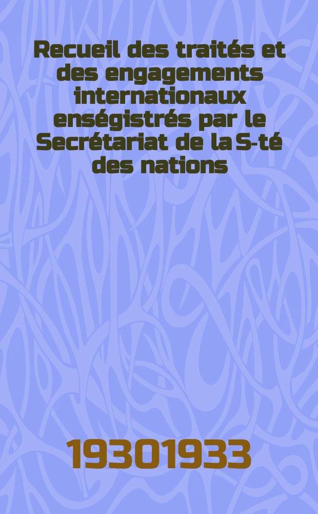 Recueil des traités et des engagements internationaux enségistrés par le Secrétariat de la S-té des nations : Treaty series. Vol.108/130 1930/1933, №5, Traités №2888