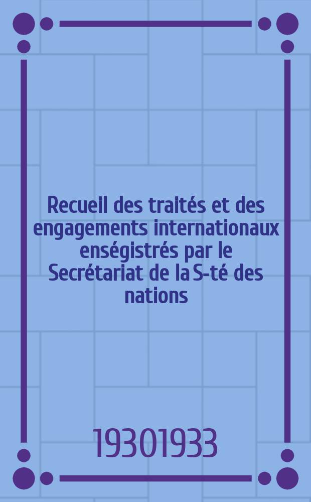 Recueil des traités et des engagements internationaux enségistrés par le Secrétariat de la S-té des nations : Treaty series. Vol.108/130 1930/1933, №5, Traités №2902