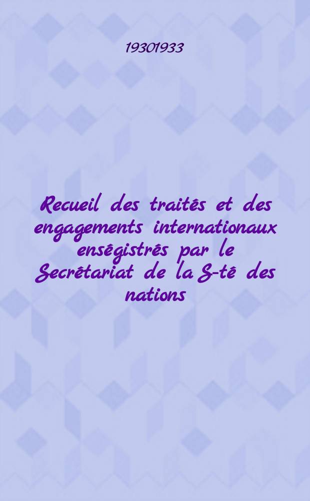 Recueil des traités et des engagements internationaux enségistrés par le Secrétariat de la S-té des nations : Treaty series. Vol.108/130 1930/1933, №5, Traités №2907