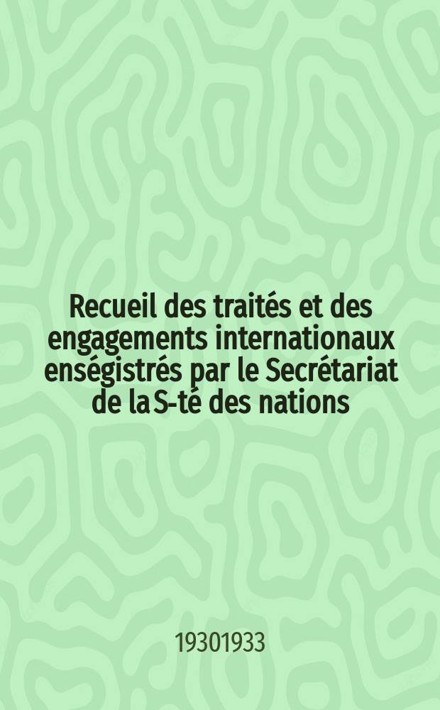 Recueil des traités et des engagements internationaux enségistrés par le Secrétariat de la S-té des nations : Treaty series. Vol.108/130 1930/1933, №5, Traités №2911