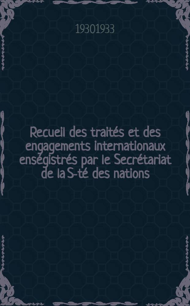 Recueil des traités et des engagements internationaux enségistrés par le Secrétariat de la S-té des nations : Treaty series. Vol.108/130 1930/1933, №5, Traités №2932