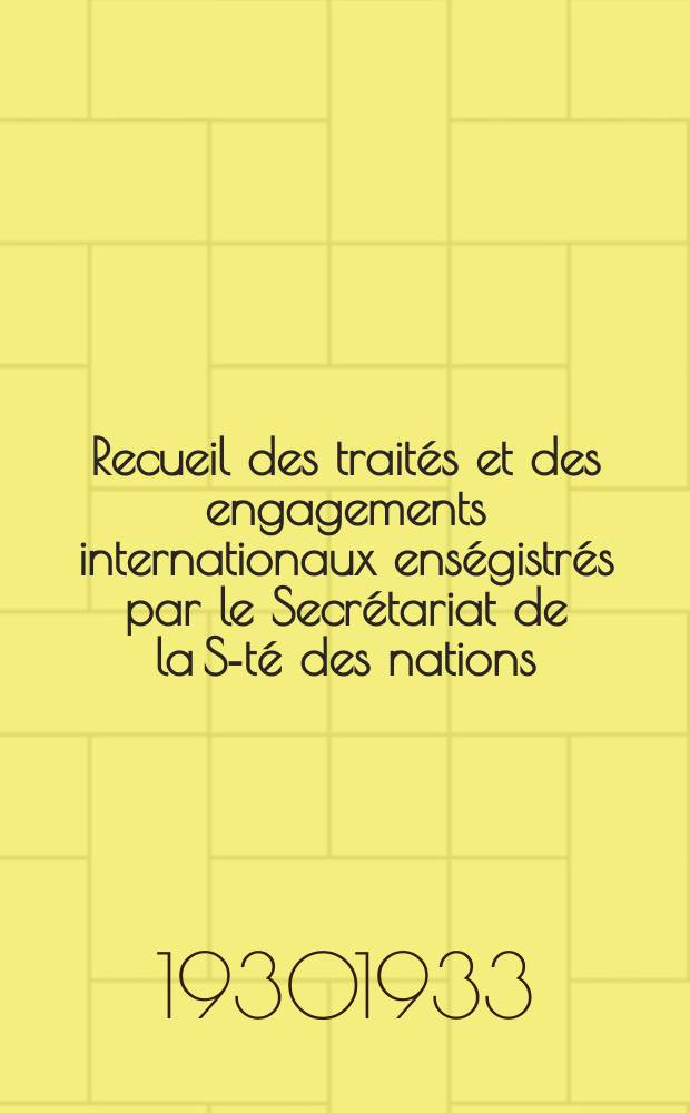 Recueil des traités et des engagements internationaux enségistrés par le Secrétariat de la S-té des nations : Treaty series. Vol.108/130 1930/1933, №5, Traités №2933