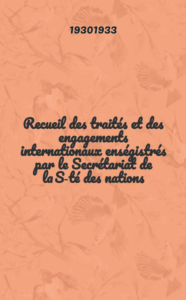 Recueil des traités et des engagements internationaux enségistrés par le Secrétariat de la S-té des nations : Treaty series. Vol.108/130 1930/1933, №5, Traités №2934