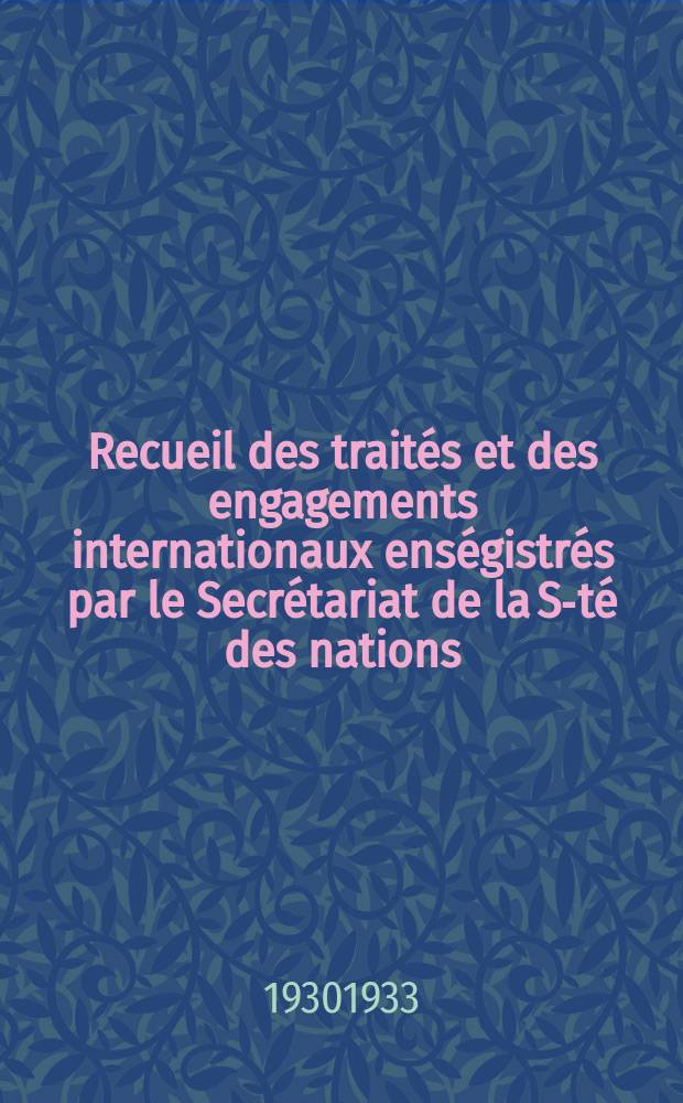 Recueil des traités et des engagements internationaux enségistrés par le Secrétariat de la S-té des nations : Treaty series. Vol.108/130 1930/1933, №5, Traités №2939