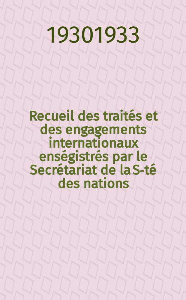 Recueil des traités et des engagements internationaux enségistrés par le Secrétariat de la S-té des nations : Treaty series. Vol.108/130 1930/1933, №5, Traités №2944