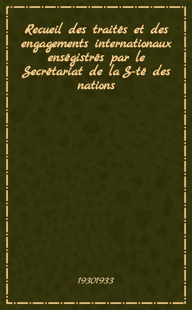 Recueil des traités et des engagements internationaux enségistrés par le Secrétariat de la S-té des nations : Treaty series. Vol.108/130 1930/1933, №5, Traités №2945