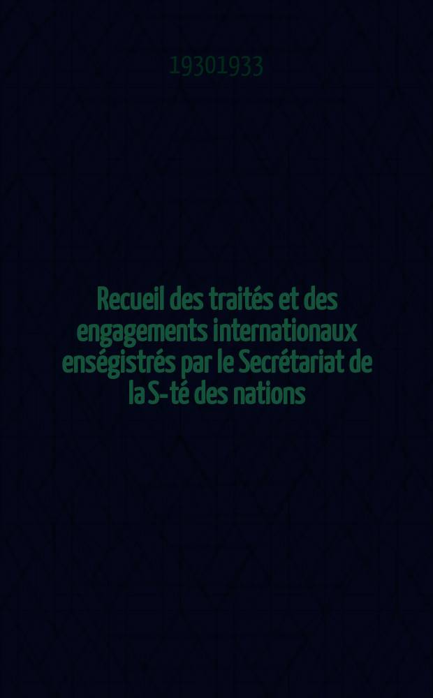 Recueil des traités et des engagements internationaux enségistrés par le Secrétariat de la S-té des nations : Treaty series. Vol.108/130 1930/1933, №5, Traités №2950