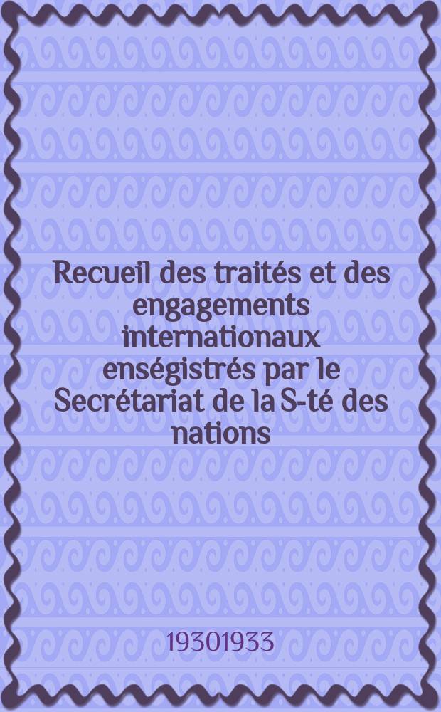 Recueil des traités et des engagements internationaux enségistrés par le Secrétariat de la S-té des nations : Treaty series. Vol.108/130 1930/1933, №5, Traités №2957