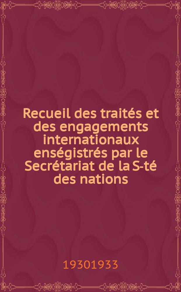 Recueil des traités et des engagements internationaux enségistrés par le Secrétariat de la S-té des nations : Treaty series. Vol.108/130 1930/1933, №5, Traités №2962