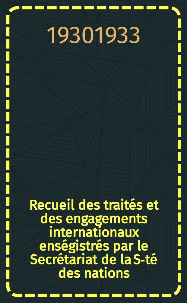 Recueil des traités et des engagements internationaux enségistrés par le Secrétariat de la S-té des nations : Treaty series. Vol.108/130 1930/1933, №5, Traités №2965
