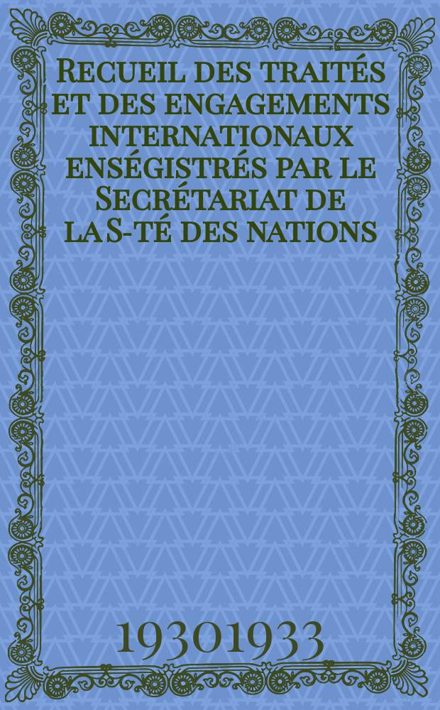 Recueil des traités et des engagements internationaux enségistrés par le Secrétariat de la S-té des nations : Treaty series. Vol.108/130 1930/1933, №5, Traités №2968