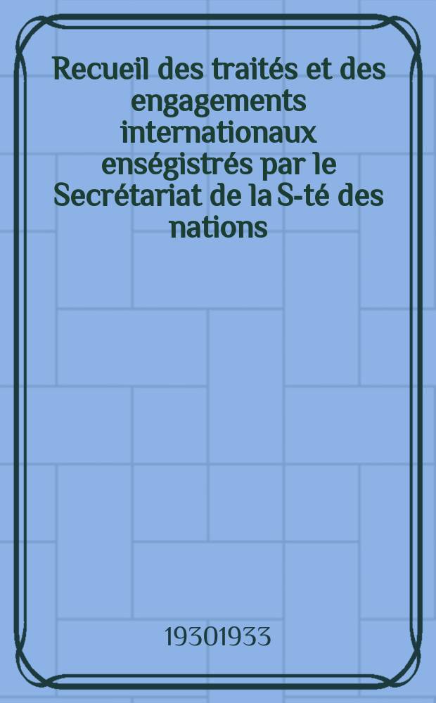 Recueil des traités et des engagements internationaux enségistrés par le Secrétariat de la S-té des nations : Treaty series. Vol.108/130 1930/1933, №5, Traités №2974