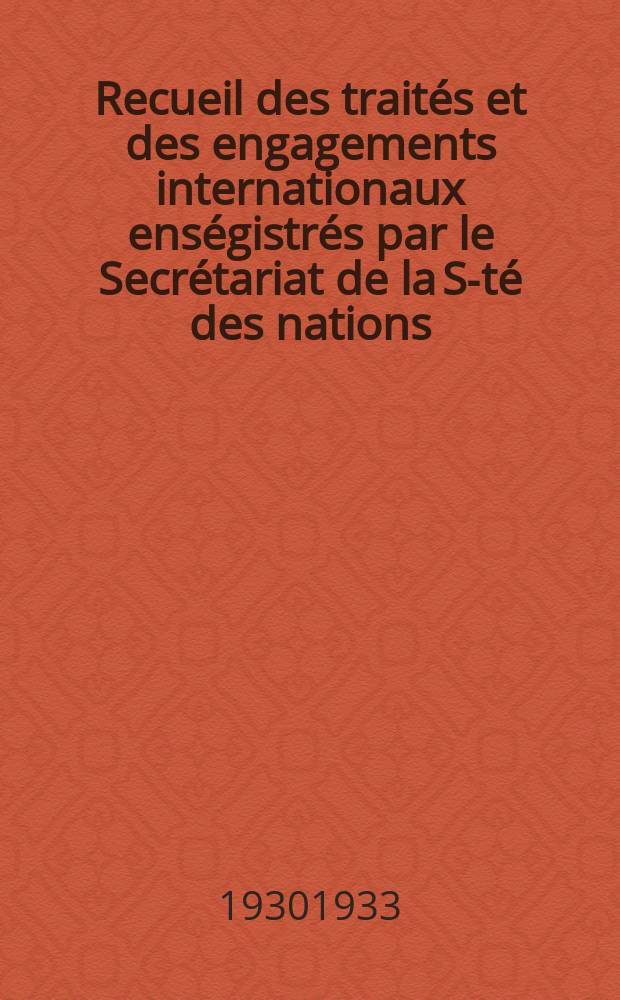 Recueil des traités et des engagements internationaux enségistrés par le Secrétariat de la S-té des nations : Treaty series. Vol.108/130 1930/1933, №5, Traités №2984