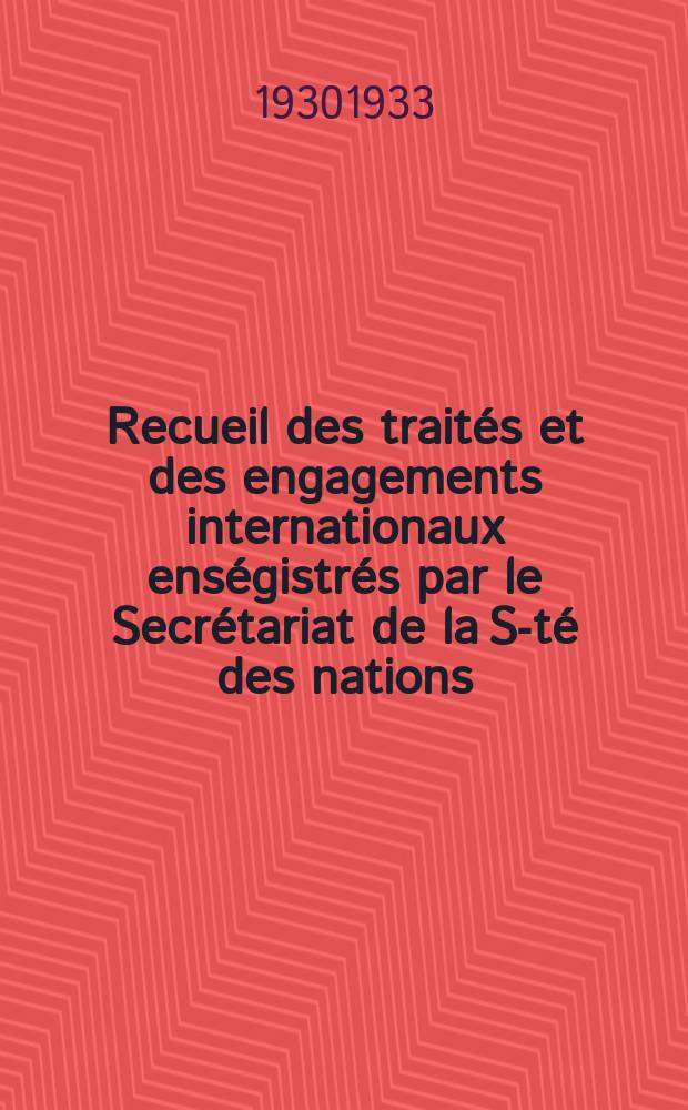 Recueil des traités et des engagements internationaux enségistrés par le Secrétariat de la S-té des nations : Treaty series. Vol.108/130 1930/1933, №5, Traités №2988