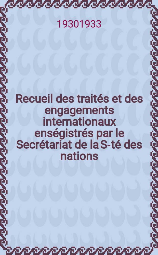 Recueil des traités et des engagements internationaux enségistrés par le Secrétariat de la S-té des nations : Treaty series. Vol.108/130 1930/1933, №5, Traités №2994