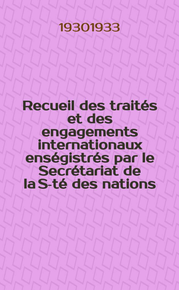 Recueil des traités et des engagements internationaux enségistrés par le Secrétariat de la S-té des nations : Treaty series. Vol.131/152 1932/1934, №6, Traités №3007