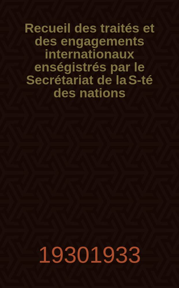 Recueil des traités et des engagements internationaux enségistrés par le Secrétariat de la S-té des nations : Treaty series. Vol.131/152 1932/1934, №6, Traités №3019