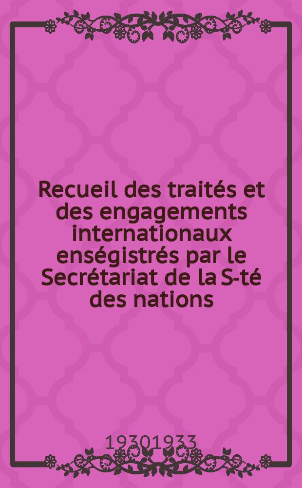Recueil des traités et des engagements internationaux enségistrés par le Secrétariat de la S-té des nations : Treaty series. Vol.131/152 1932/1934, №6, Traités №3027