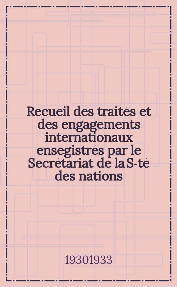 Recueil des traités et des engagements internationaux enségistrés par le Secrétariat de la S-té des nations : Treaty series. Vol.131/152 1932/1934, №6, Traités №3082