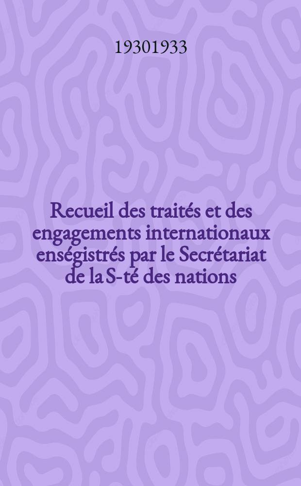 Recueil des traités et des engagements internationaux enségistrés par le Secrétariat de la S-té des nations : Treaty series. Vol.131/152 1932/1934, №6, Traités №3110