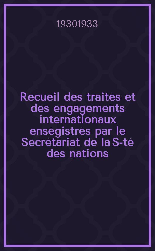 Recueil des traités et des engagements internationaux enségistrés par le Secrétariat de la S-té des nations : Treaty series. Vol.131/152 1932/1934, №6, Traités №3112