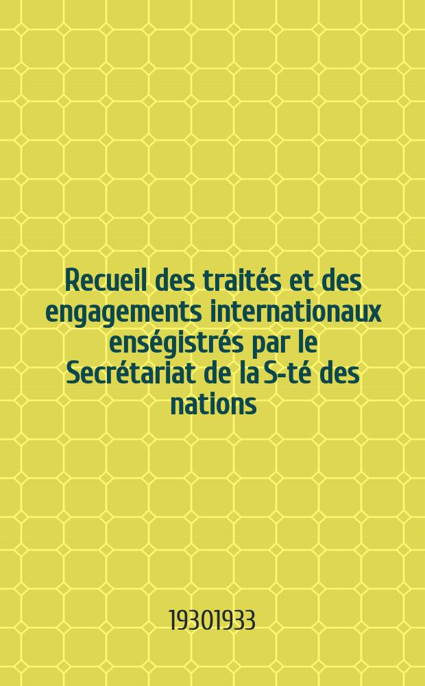 Recueil des traités et des engagements internationaux enségistrés par le Secrétariat de la S-té des nations : Treaty series. Vol.131/152 1932/1934, №6, Traités №3113