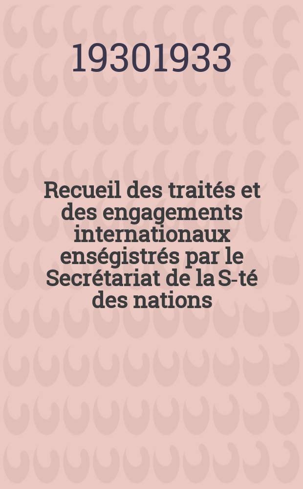 Recueil des traités et des engagements internationaux enségistrés par le Secrétariat de la S-té des nations : Treaty series. Vol.131/152 1932/1934, №6, Traités №3114