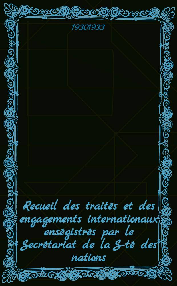 Recueil des traités et des engagements internationaux enségistrés par le Secrétariat de la S-té des nations : Treaty series. Vol.131/152 1932/1934, №6, Traités №3121