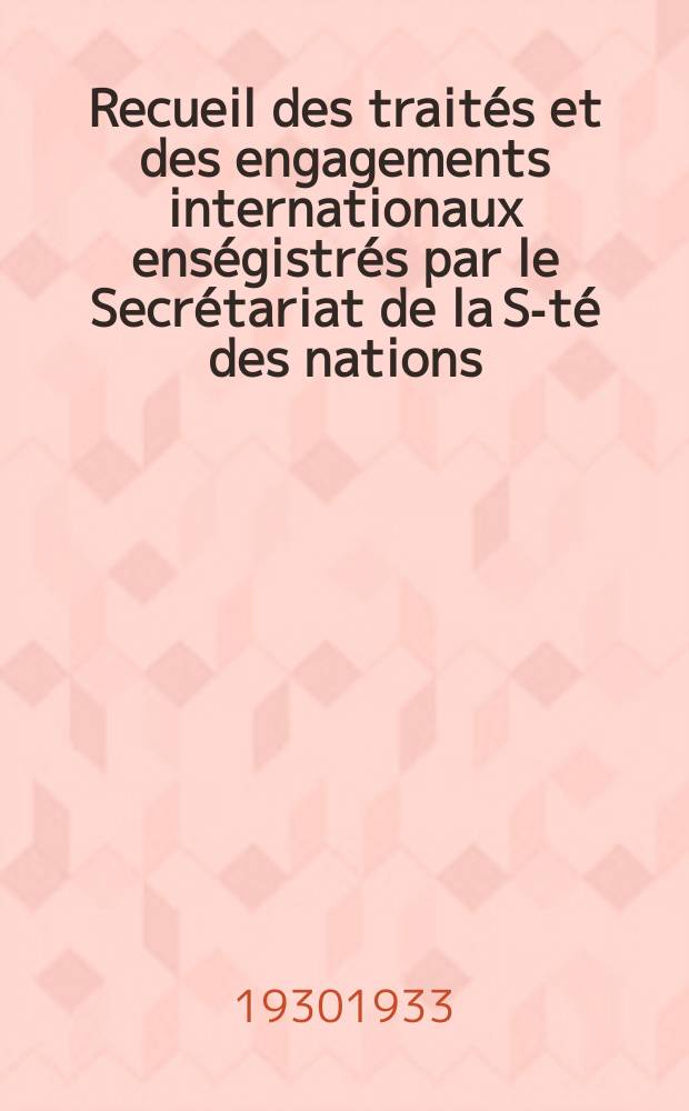 Recueil des traités et des engagements internationaux enségistrés par le Secrétariat de la S-té des nations : Treaty series. Vol.131/152 1932/1934, №6, Traités №3124