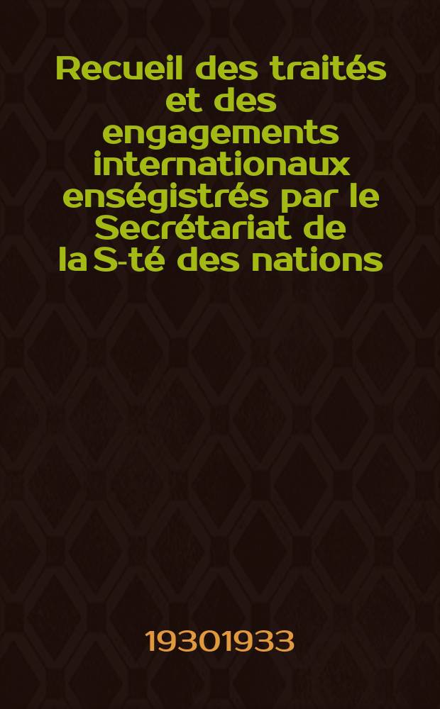Recueil des traités et des engagements internationaux enségistrés par le Secrétariat de la S-té des nations : Treaty series. Vol.131/152 1932/1934, №6, Traités №3130