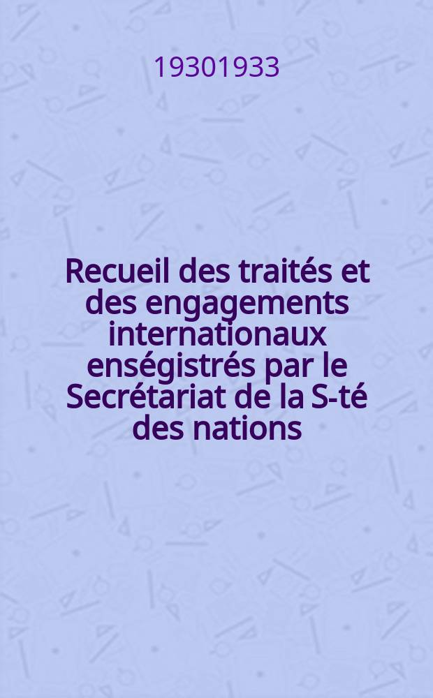 Recueil des traités et des engagements internationaux enségistrés par le Secrétariat de la S-té des nations : Treaty series. Vol.131/152 1932/1934, №6, Traités №3132