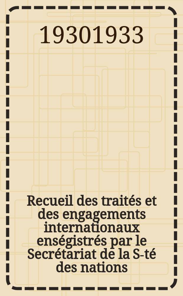 Recueil des traités et des engagements internationaux enségistrés par le Secrétariat de la S-té des nations : Treaty series. Vol.131/152 1932/1934, №6, Traités №3133