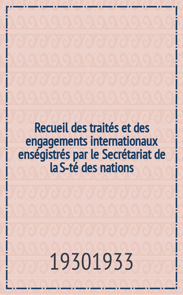 Recueil des traités et des engagements internationaux enségistrés par le Secrétariat de la S-té des nations : Treaty series. Vol.131/152 1932/1934, №6, Traités №3139