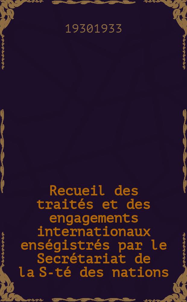 Recueil des traités et des engagements internationaux enségistrés par le Secrétariat de la S-té des nations : Treaty series. Vol.131/152 1932/1934, №6, Traités №3144