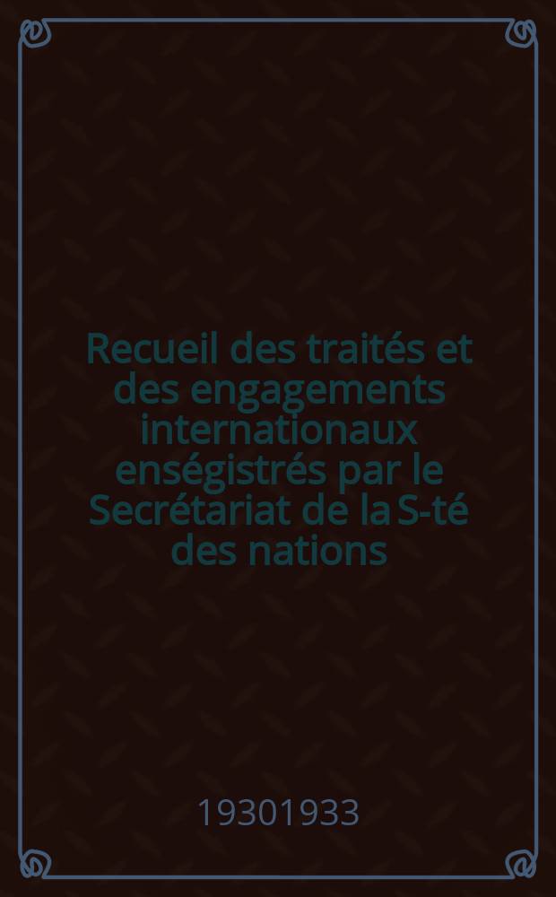Recueil des traités et des engagements internationaux enségistrés par le Secrétariat de la S-té des nations : Treaty series. Vol.131/152 1932/1934, №6, Traités №3145