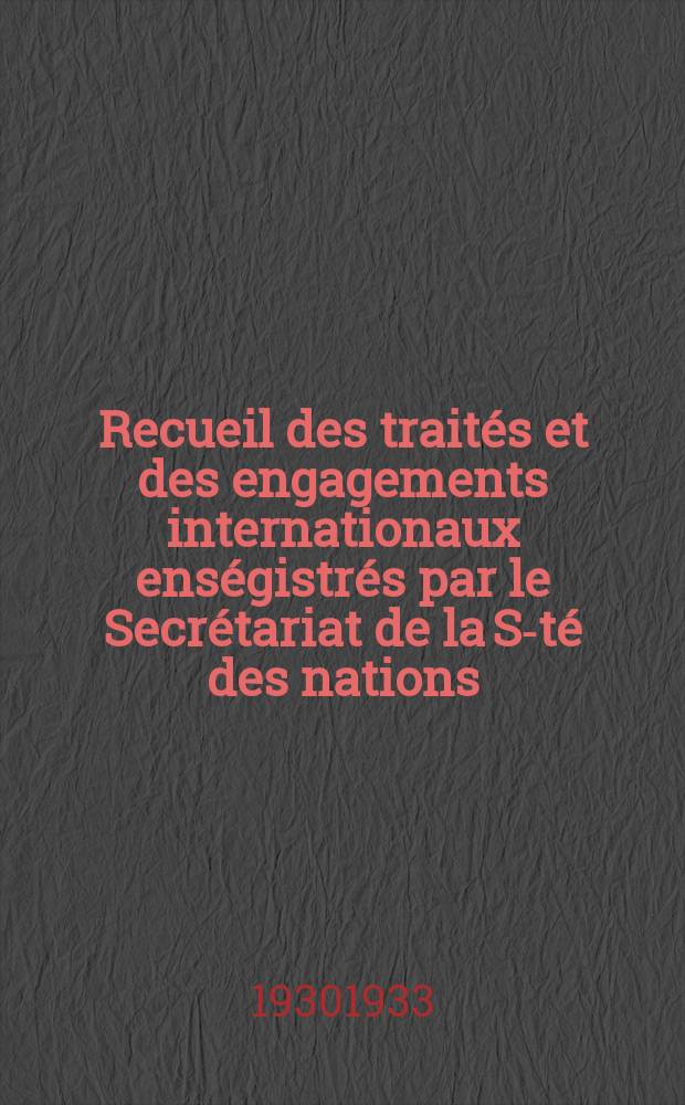 Recueil des trait&eacute;s et des engagements internationaux ens&eacute;gistr&eacute;s par le Secr&eacute;tariat de la S-t&eacute; des nations : Treaty series. Vol.131/152 1932/1934, №6, Trait&eacute;s №3152
